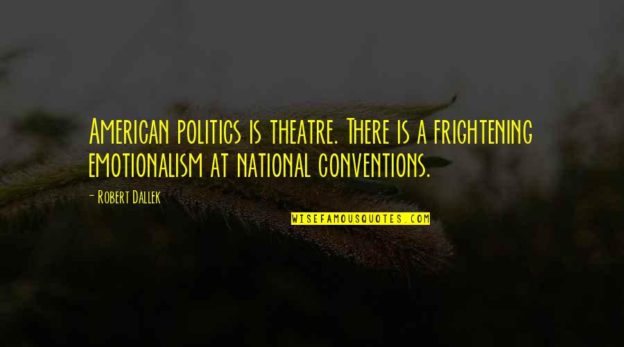 Interpellative Quotes By Robert Dallek: American politics is theatre. There is a frightening