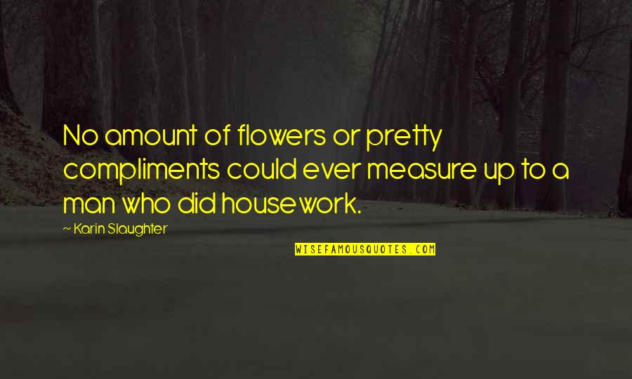Interpenetrates Quotes By Karin Slaughter: No amount of flowers or pretty compliments could Interpenetrates Quotes By Karin Slaughter: No amount of flowers or pretty compliments could