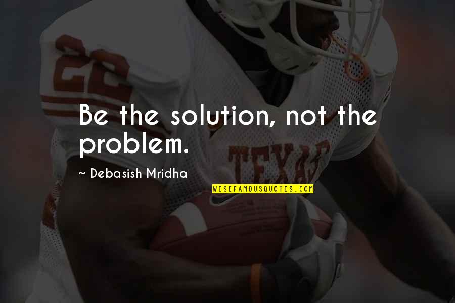 Interpenetrating Networks Quotes By Debasish Mridha: Be the solution, not the problem.