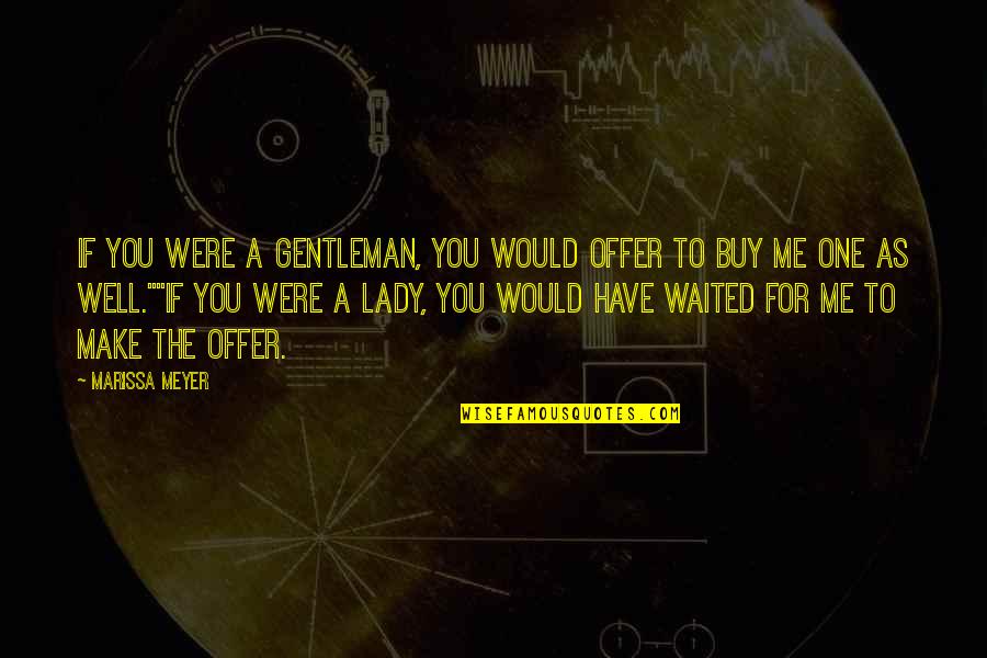 Interpenetrating Quotes By Marissa Meyer: If you were a gentleman, you would offer Interpenetrating Quotes By Marissa Meyer: If you were a gentleman, you would offer