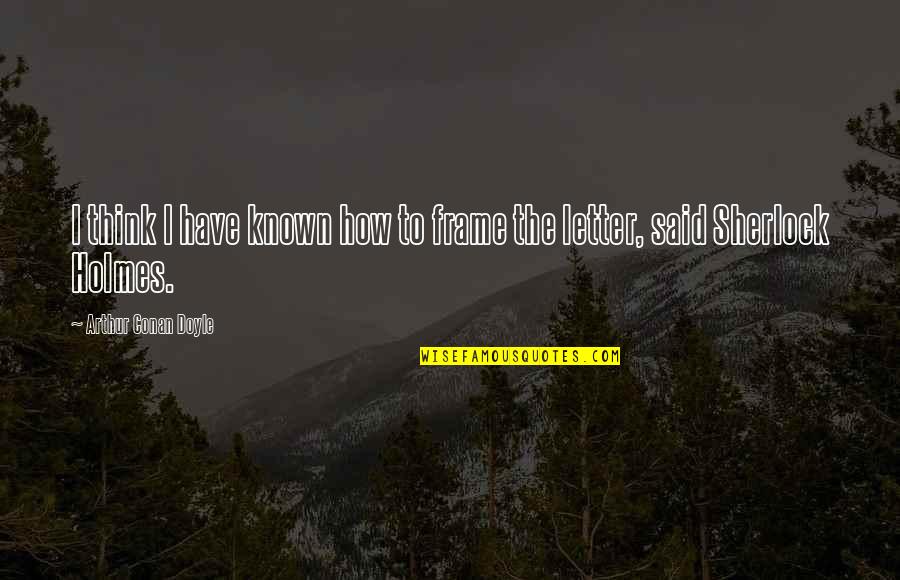Interpersonal Relationships Quotes By Arthur Conan Doyle: I think I have known how to frame