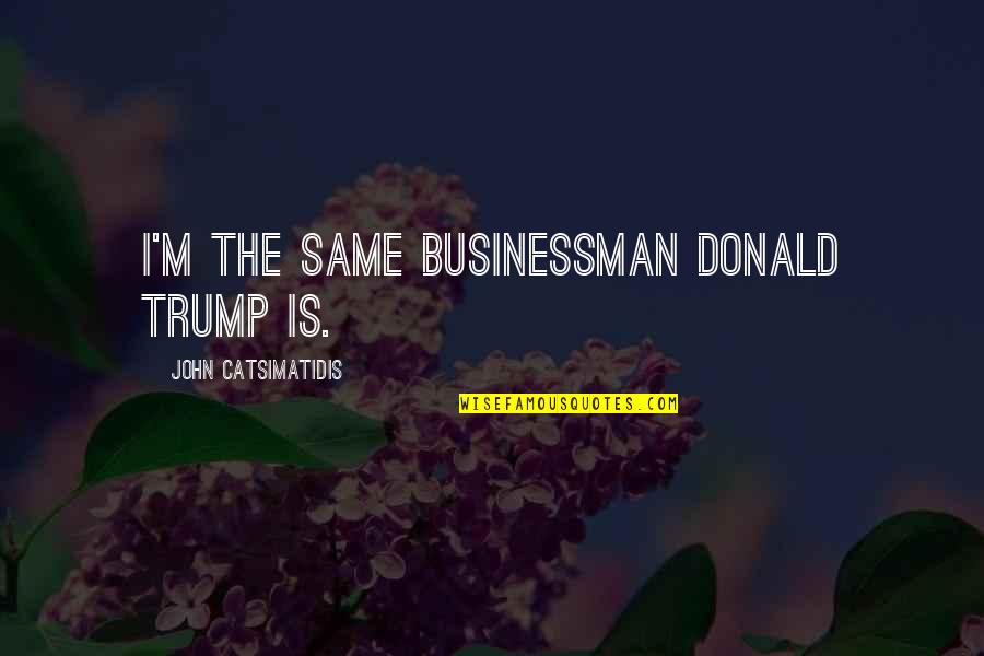 Interpersonal Savvy Quotes By John Catsimatidis: I'm the same businessman Donald Trump is. Interpersonal Savvy Quotes By John Catsimatidis: I'm the same businessman Donald Trump is.
