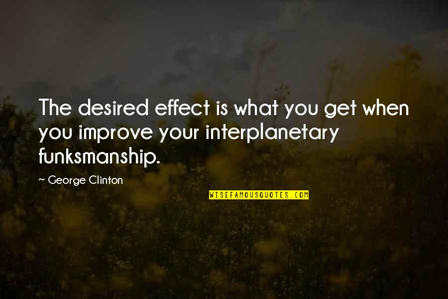 Interplanetary Quotes By George Clinton: The desired effect is what you get when