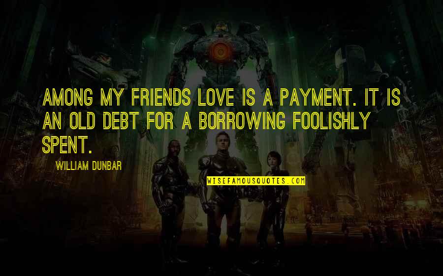 Interplanted Quotes By William Dunbar: Among my friends love is a payment. It