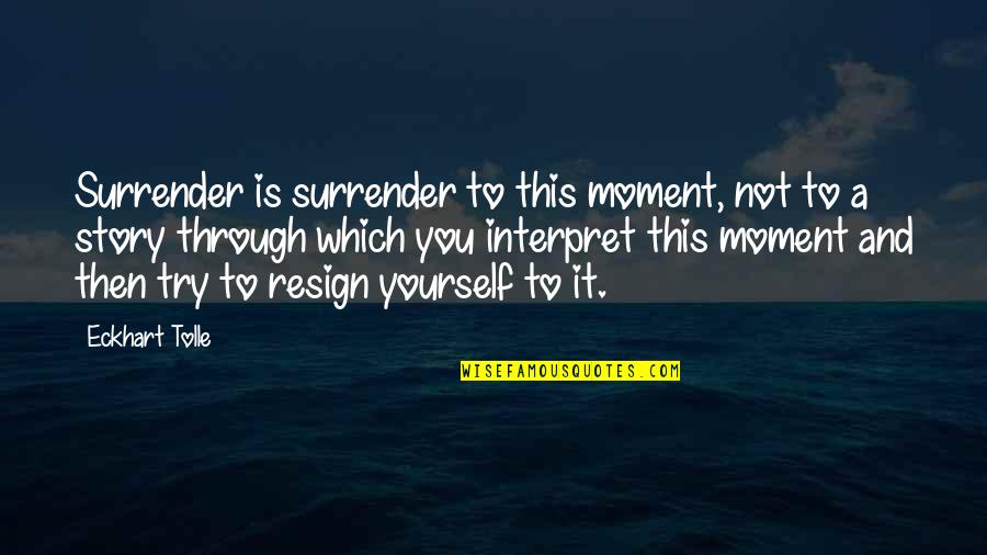 Interpret A Quotes By Eckhart Tolle: Surrender is surrender to this moment, not to Interpret A Quotes By Eckhart Tolle: Surrender is surrender to this moment, not to