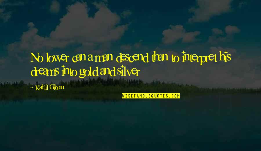 Interpret A Quotes By Kahlil Gibran: No lower can a man descend than to