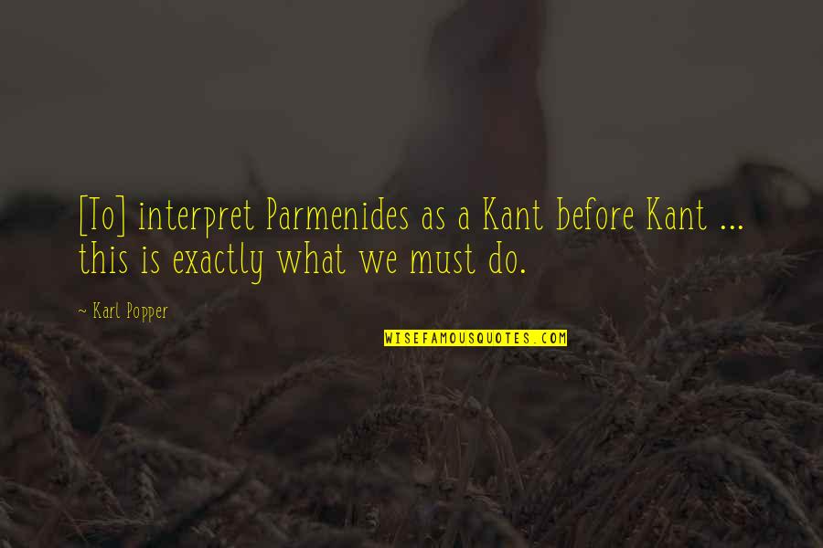 Interpret A Quotes By Karl Popper: [To] interpret Parmenides as a Kant before Kant