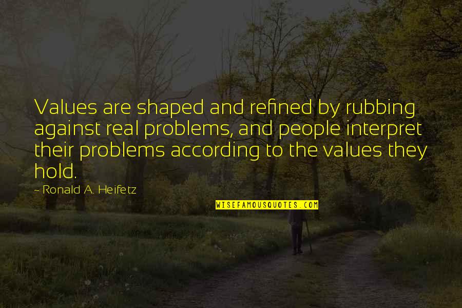 Interpret A Quotes By Ronald A. Heifetz: Values are shaped and refined by rubbing against Interpret A Quotes By Ronald A. Heifetz: Values are shaped and refined by rubbing against