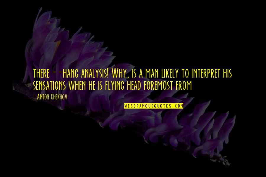 Interpret Quotes By Anton Chekhov: there--hang analysis! Why, is a man likely to