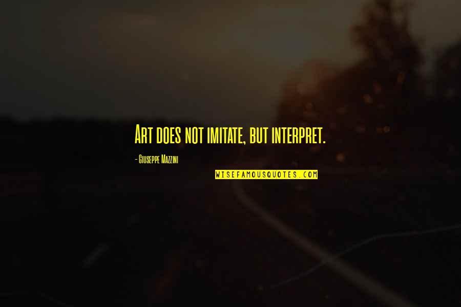 Interpret Quotes By Giuseppe Mazzini: Art does not imitate, but interpret.