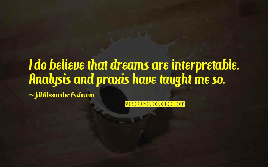 Interpretable Quotes By Jill Alexander Essbaum: I do believe that dreams are interpretable. Analysis