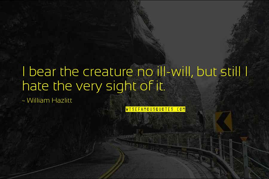 Interpretasi Adalah Quotes By William Hazlitt: I bear the creature no ill-will, but still Interpretasi Adalah Quotes By William Hazlitt: I bear the creature no ill-will, but still
