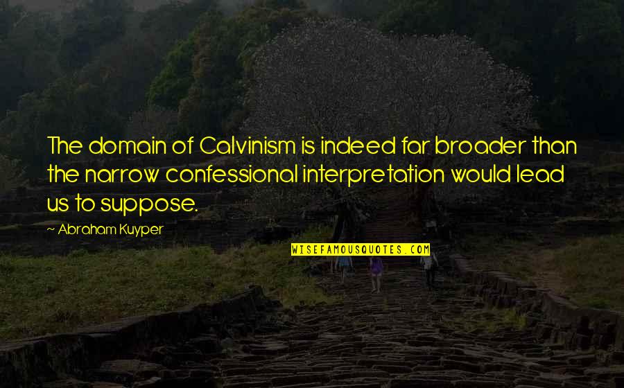 Interpretation Quotes By Abraham Kuyper: The domain of Calvinism is indeed far broader