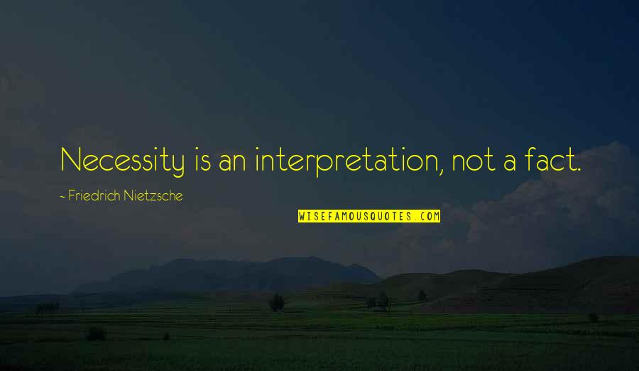 Interpretation Quotes By Friedrich Nietzsche: Necessity is an interpretation, not a fact.