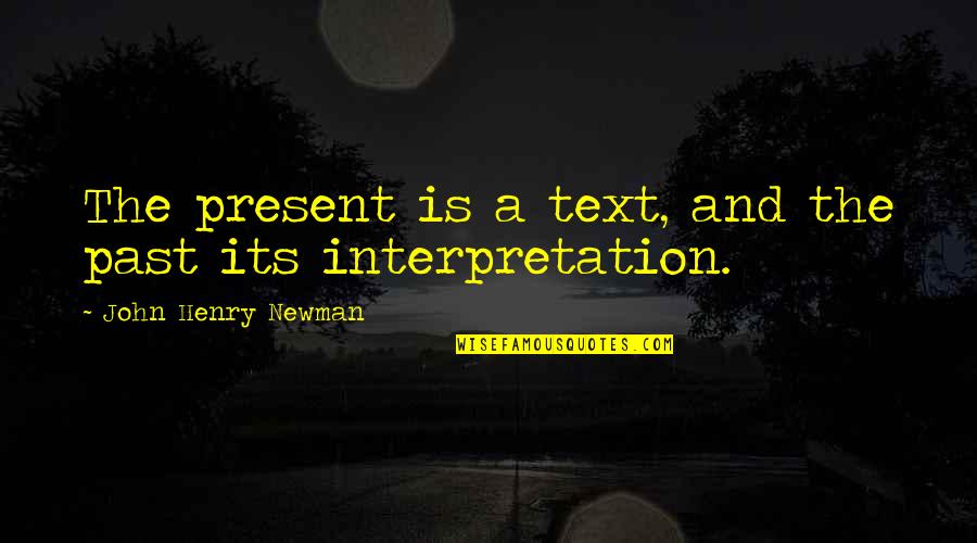 Interpretation Quotes By John Henry Newman: The present is a text, and the past