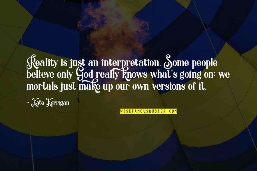 Interpretation Quotes By Kate Kerrigan: Reality is just an interpretation. Some people believe