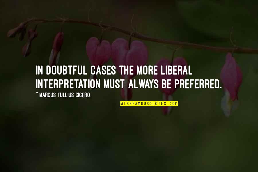 Interpretation Quotes By Marcus Tullius Cicero: In doubtful cases the more liberal interpretation must