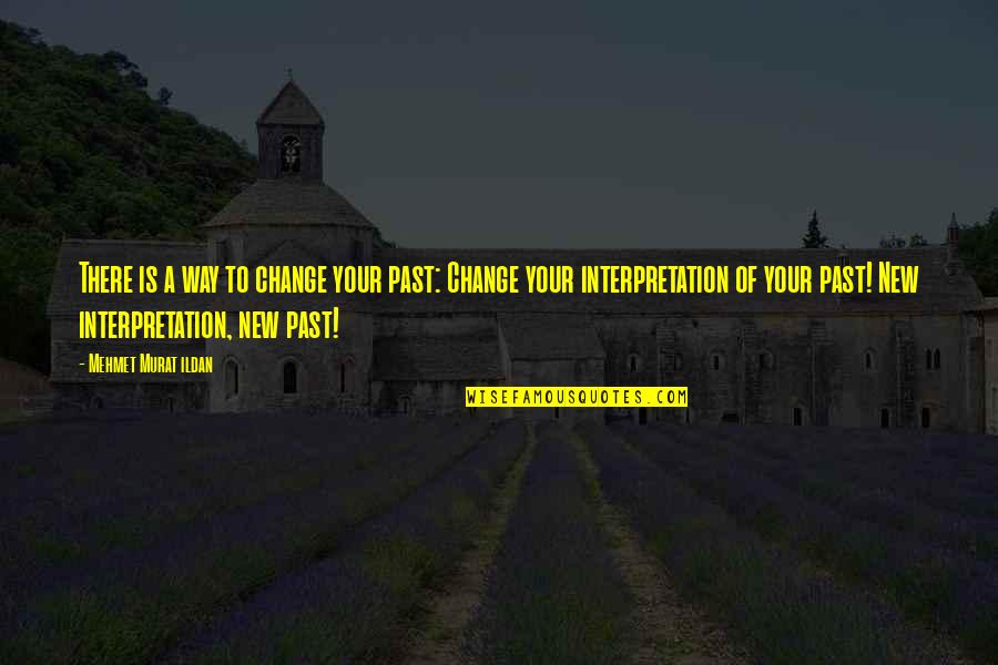 Interpretation Quotes By Mehmet Murat Ildan: There is a way to change your past: