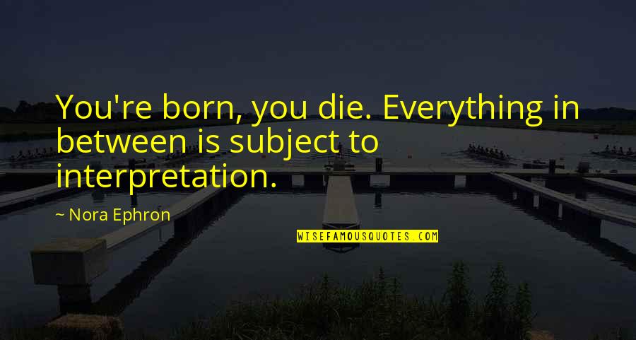 Interpretation Quotes By Nora Ephron: You're born, you die. Everything in between is