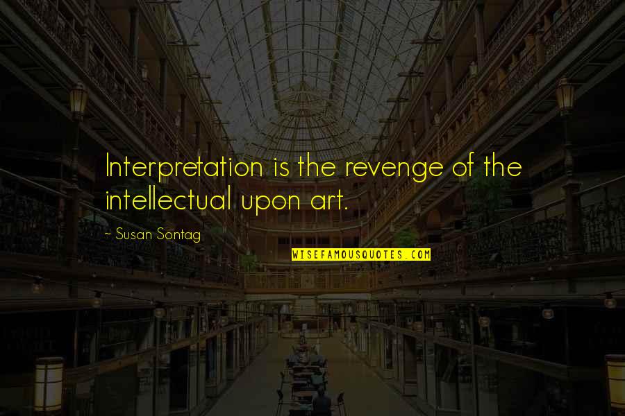 Interpretation Quotes By Susan Sontag: Interpretation is the revenge of the intellectual upon