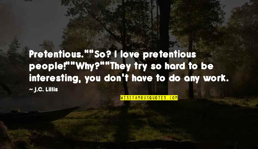 Interpretations Of Famous Quotes By J.C. Lillis: Pretentious.""So? I love pretentious people!""Why?""They try so hard