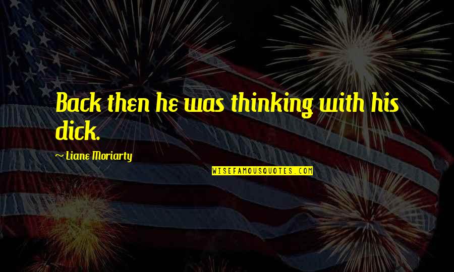 Interpreters Guild Quotes By Liane Moriarty: Back then he was thinking with his dick. Interpreters Guild Quotes By Liane Moriarty: Back then he was thinking with his dick.