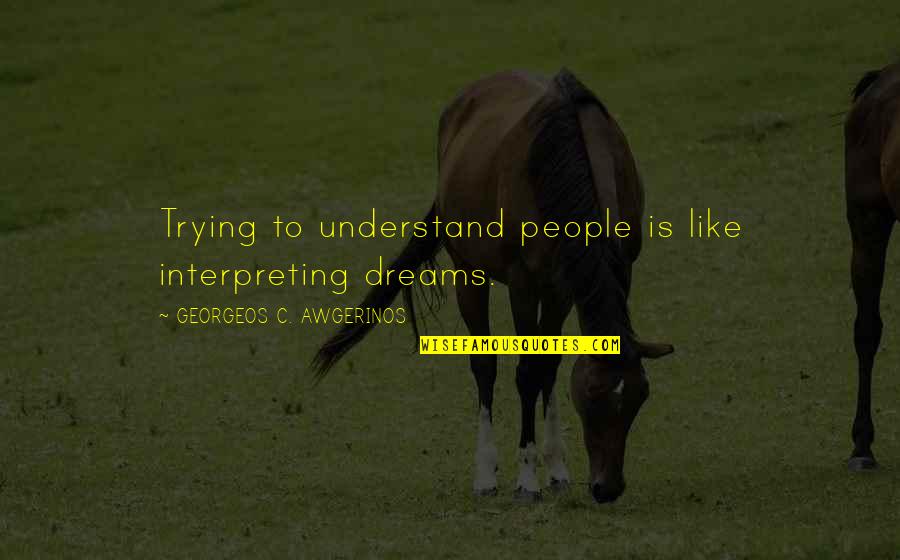 Interpreting Dreams Quotes By GEORGEOS C. AWGERINOS: Trying to understand people is like interpreting dreams.