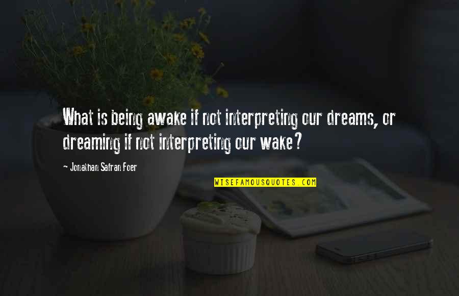 Interpreting Dreams Quotes By Jonathan Safran Foer: What is being awake if not interpreting our