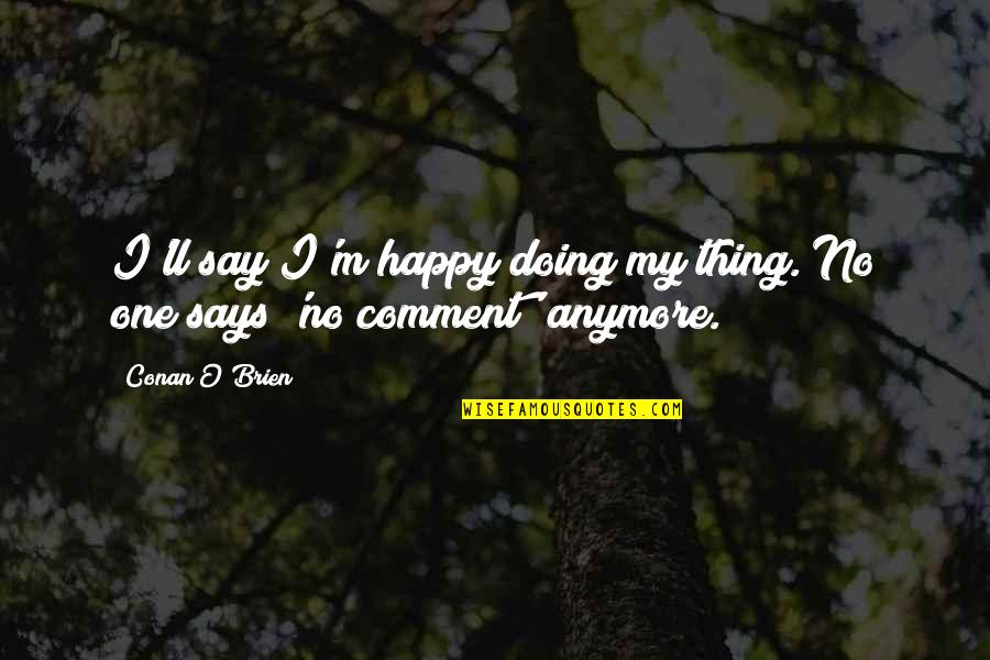 Interrelating Quotes By Conan O'Brien: I'll say I'm happy doing my thing. No