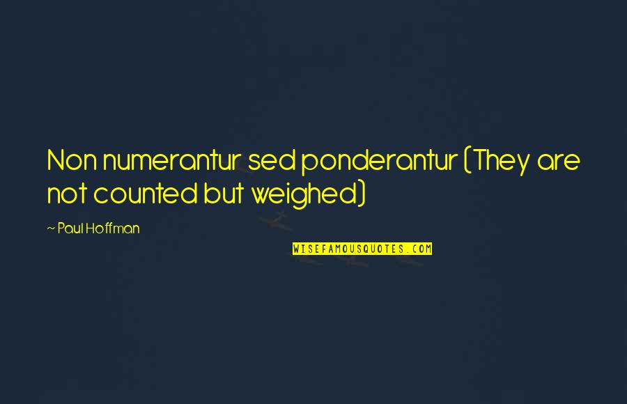 Interrelationships Quotes By Paul Hoffman: Non numerantur sed ponderantur (They are not counted