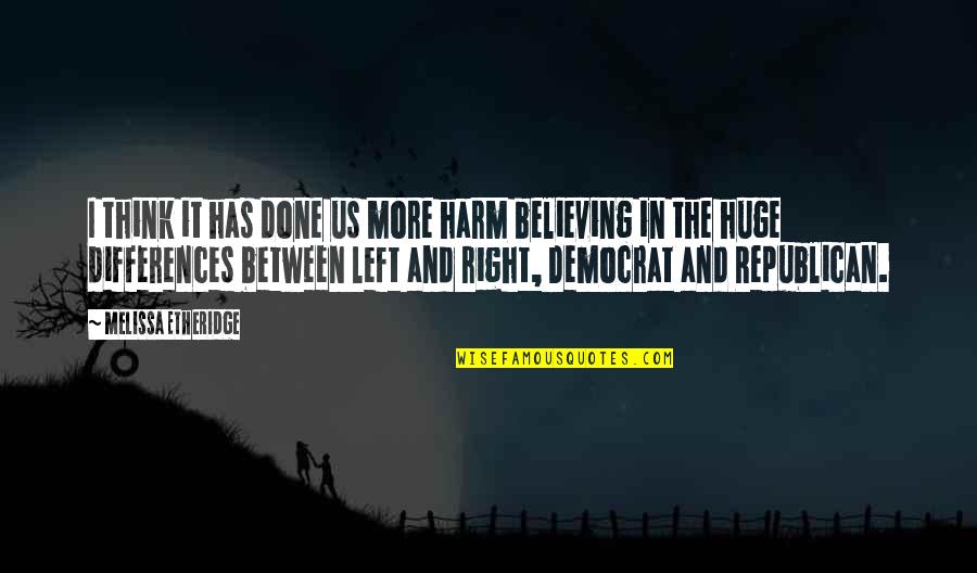 Interrogante Quotes By Melissa Etheridge: I think it has done us more harm Interrogante Quotes By Melissa Etheridge: I think it has done us more harm
