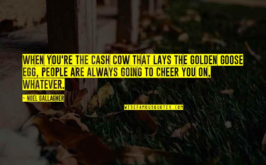 Interrogante Quotes By Noel Gallagher: When you're the cash cow that lays the Interrogante Quotes By Noel Gallagher: When you're the cash cow that lays the