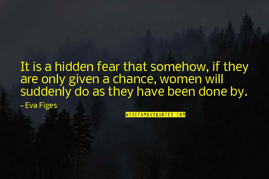 Interrogate Films Quotes By Eva Figes: It is a hidden fear that somehow, if Interrogate Films Quotes By Eva Figes: It is a hidden fear that somehow, if