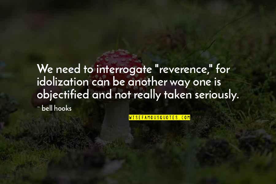 Interrogate Quotes By Bell Hooks: We need to interrogate "reverence," for idolization can