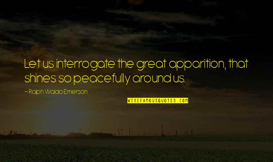 Interrogate Quotes By Ralph Waldo Emerson: Let us interrogate the great apparition, that shines