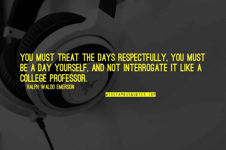 Interrogate Quotes By Ralph Waldo Emerson: You must treat the days respectfully, you must