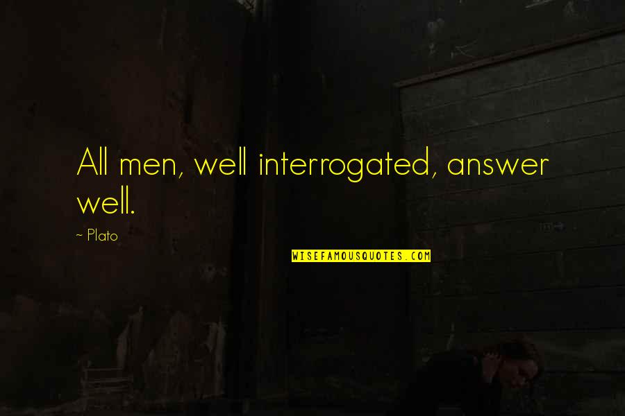 Interrogated Quotes By Plato: All men, well interrogated, answer well.