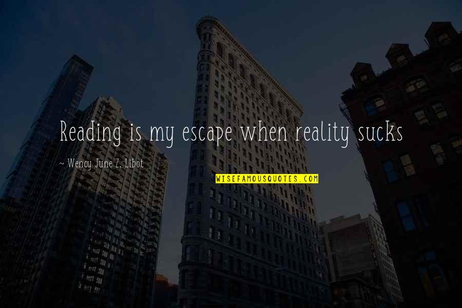 Interrogating Questions Quotes By Wency June Z. Libot: Reading is my escape when reality sucks Interrogating Questions Quotes By Wency June Z. Libot: Reading is my escape when reality sucks