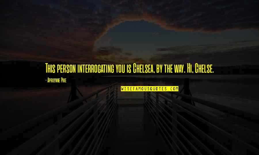Interrogating Quotes By Aprilynne Pike: This person interrogating you is Chelsea, by the