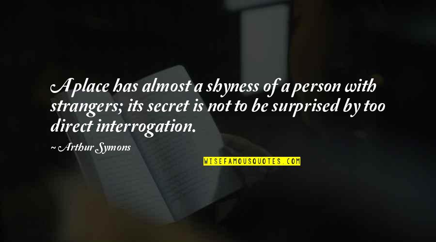 Interrogation Quotes By Arthur Symons: A place has almost a shyness of a