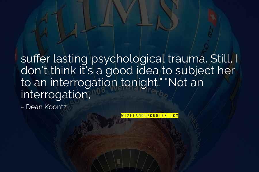 Interrogation Quotes By Dean Koontz: suffer lasting psychological trauma. Still, I don't think