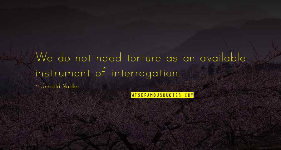 Interrogation Quotes By Jerrold Nadler: We do not need torture as an available