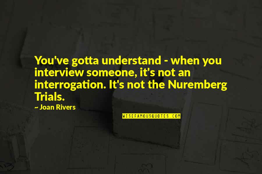 Interrogation Quotes By Joan Rivers: You've gotta understand - when you interview someone,