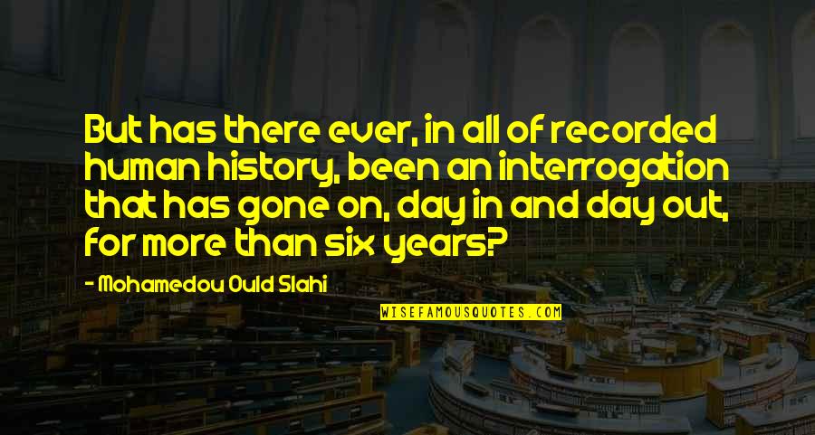Interrogation Quotes By Mohamedou Ould Slahi: But has there ever, in all of recorded