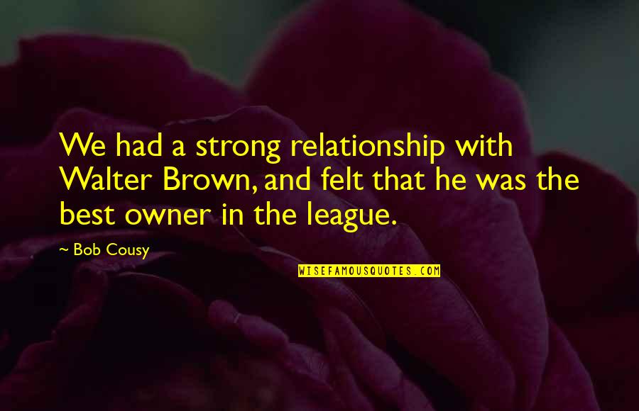 Interrogativi Inglesi Quotes By Bob Cousy: We had a strong relationship with Walter Brown, Interrogativi Inglesi Quotes By Bob Cousy: We had a strong relationship with Walter Brown,