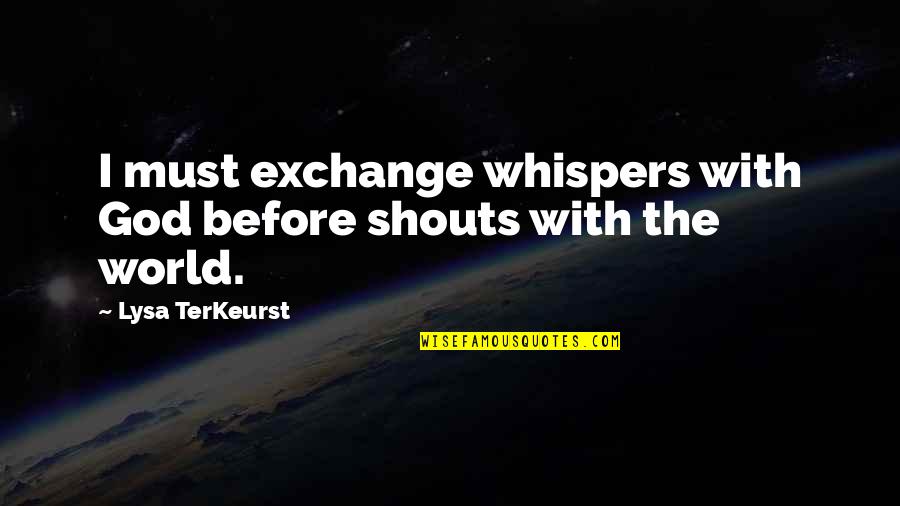 Interrogativi Inglesi Quotes By Lysa TerKeurst: I must exchange whispers with God before shouts Interrogativi Inglesi Quotes By Lysa TerKeurst: I must exchange whispers with God before shouts