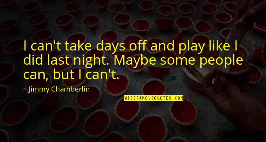 Interros Holding Quotes By Jimmy Chamberlin: I can't take days off and play like