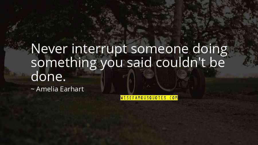 Interrupt Quotes By Amelia Earhart: Never interrupt someone doing something you said couldn't