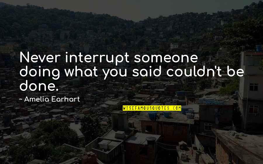 Interrupt Quotes By Amelia Earhart: Never interrupt someone doing what you said couldn't