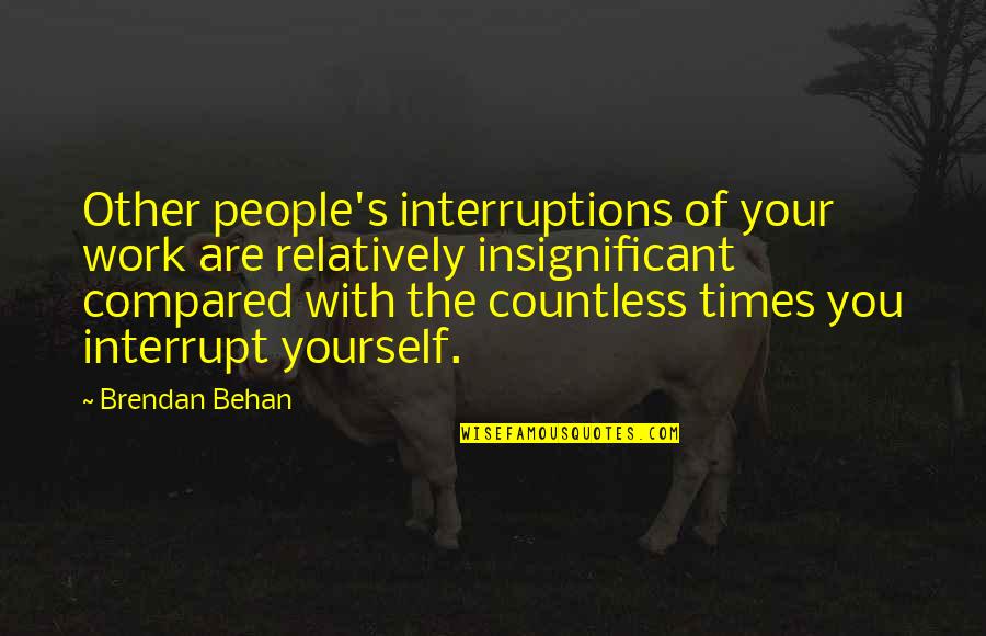 Interrupt Quotes By Brendan Behan: Other people's interruptions of your work are relatively